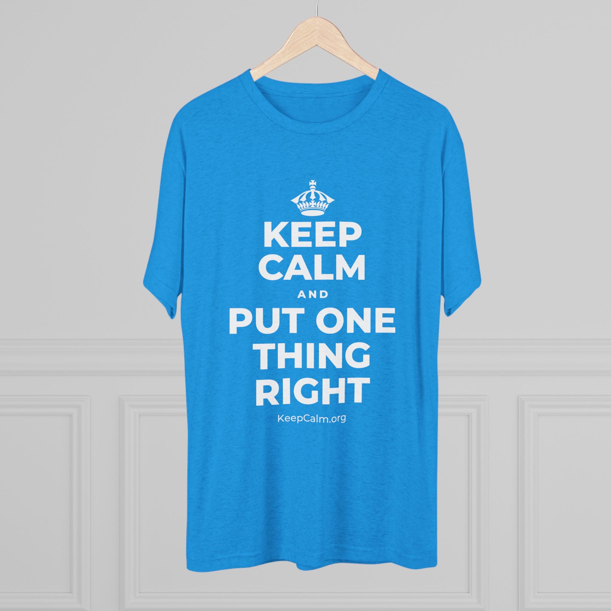 KEEP CALM AND PUT ONE THING RIGHT Tri-Blend Tee