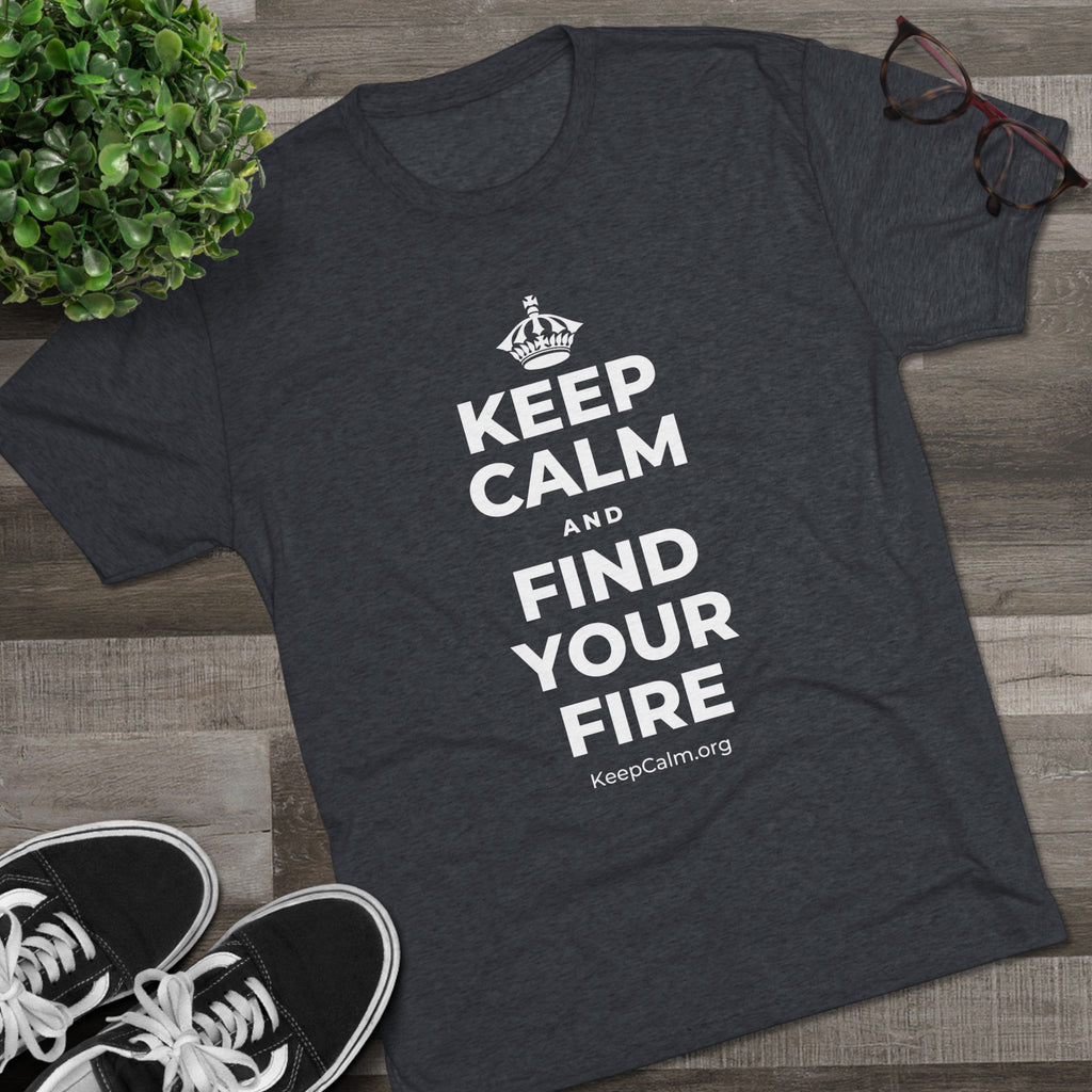 KEEP CALM AND FIND YOUR FIRE Tri-Blend Tee