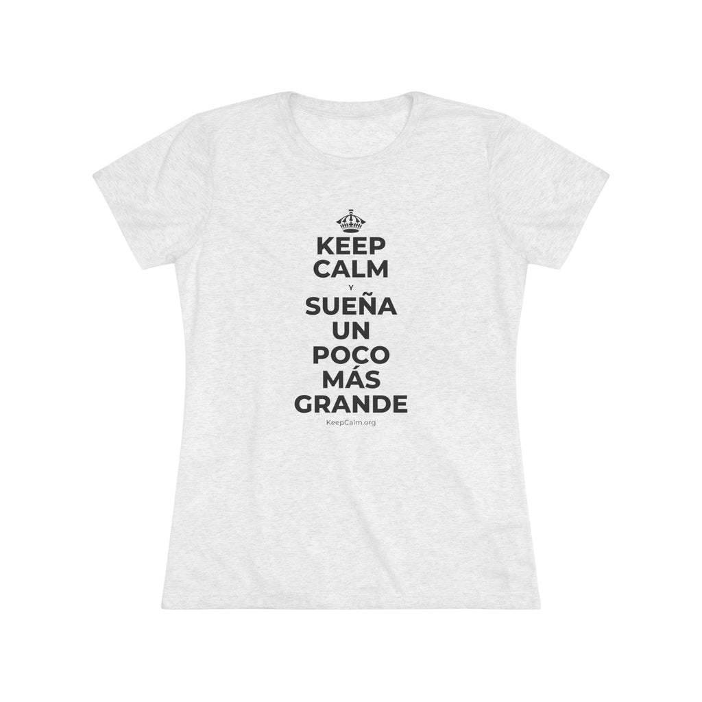 KEEP CALM Y SUEÑA UN POCO MÁS GRANDE Women's Tri-Blend Tee