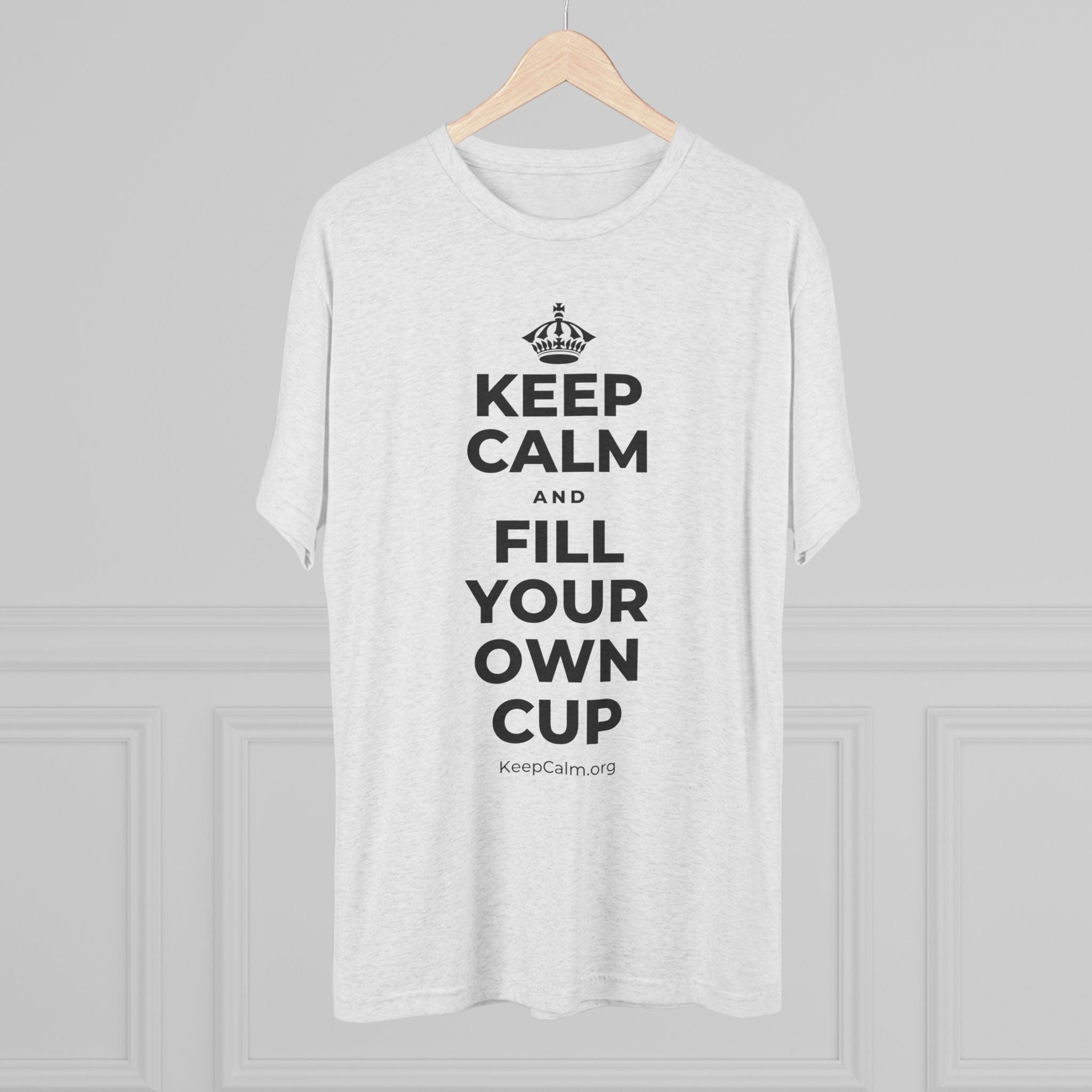 KEEP CALM AND FILL YOUR OWN CUP Tri-Blend Tee