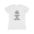 KEEP CALM AND LAUGH TILL IT'S BETTER Women's Tri-Blend Tee