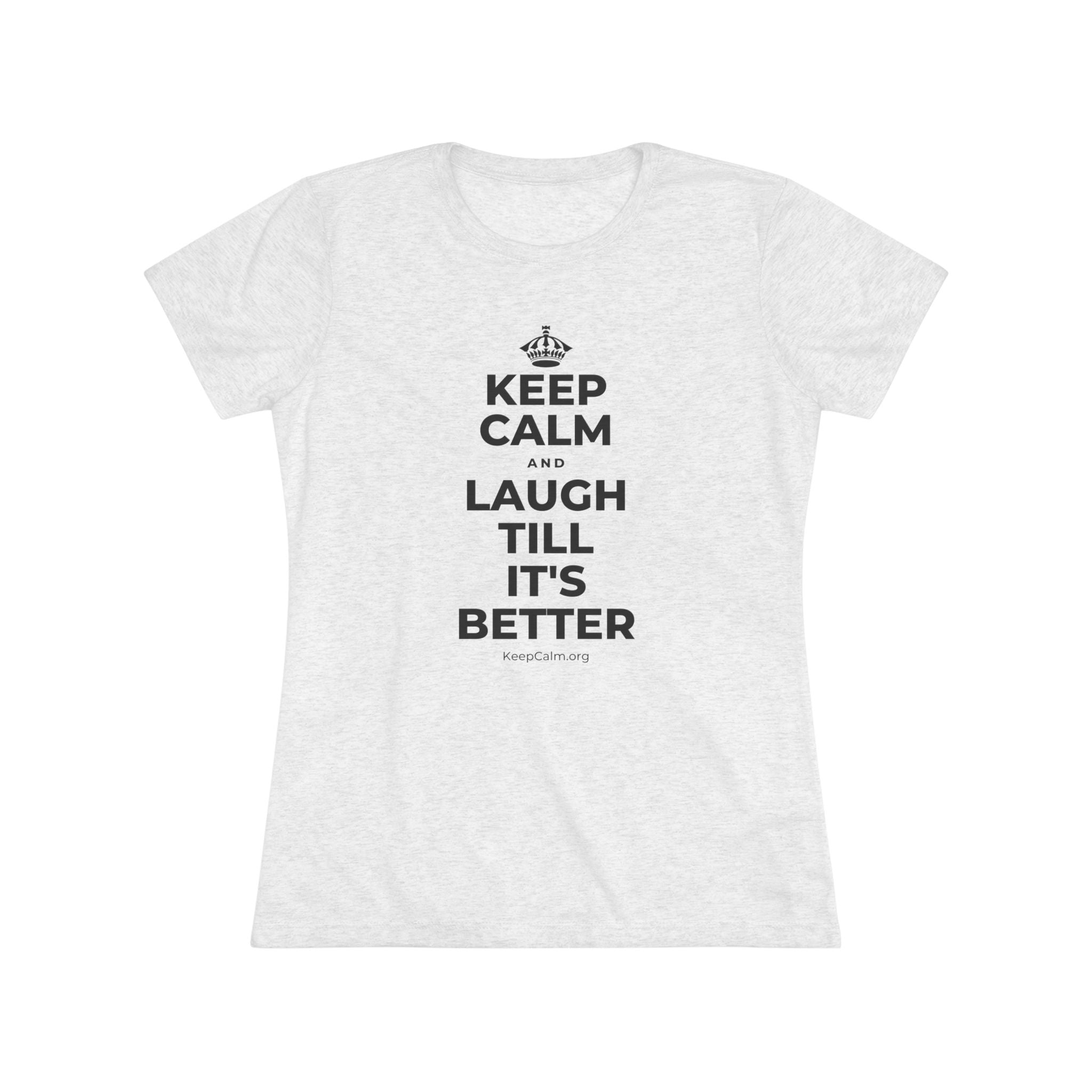 KEEP CALM AND LAUGH TILL IT'S BETTER Women's Tri-Blend Tee