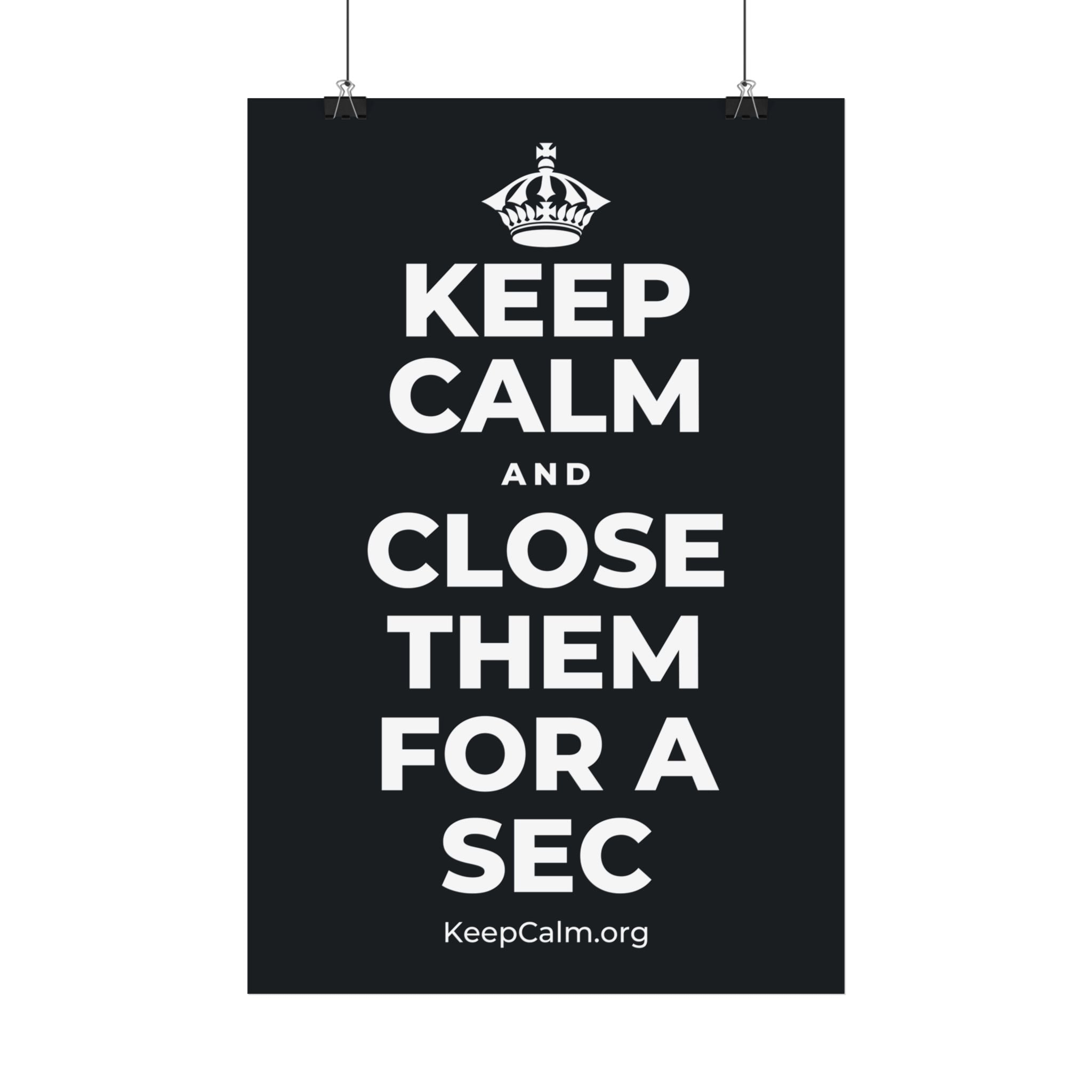 KEEP CALM AND CLOSE THEM FOR A SEC Satin Poster (Dark)