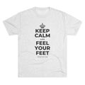 KEEP CALM AND FEEL YOUR FEET Tri-Blend Tee