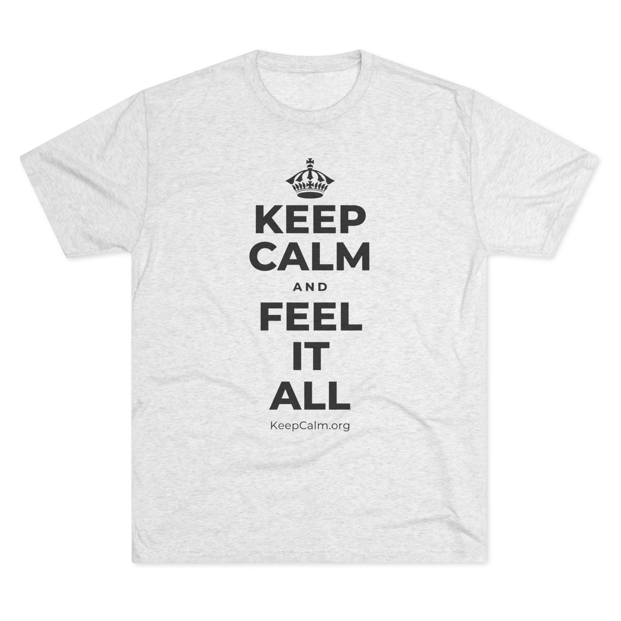 KEEP CALM AND FEEL IT ALL Tri-Blend Tee