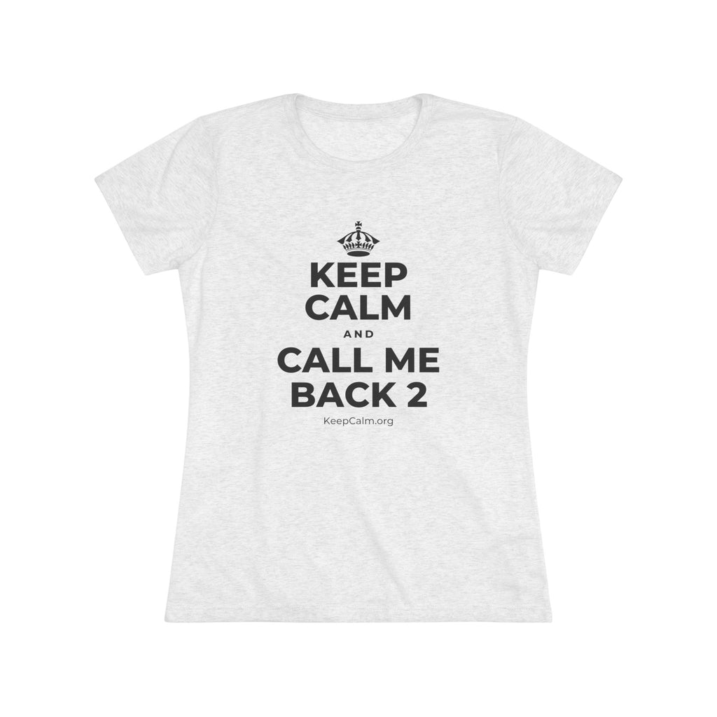 KEEP CALM AND CALL ME BACK 2 Women's Tri-Blend Tee