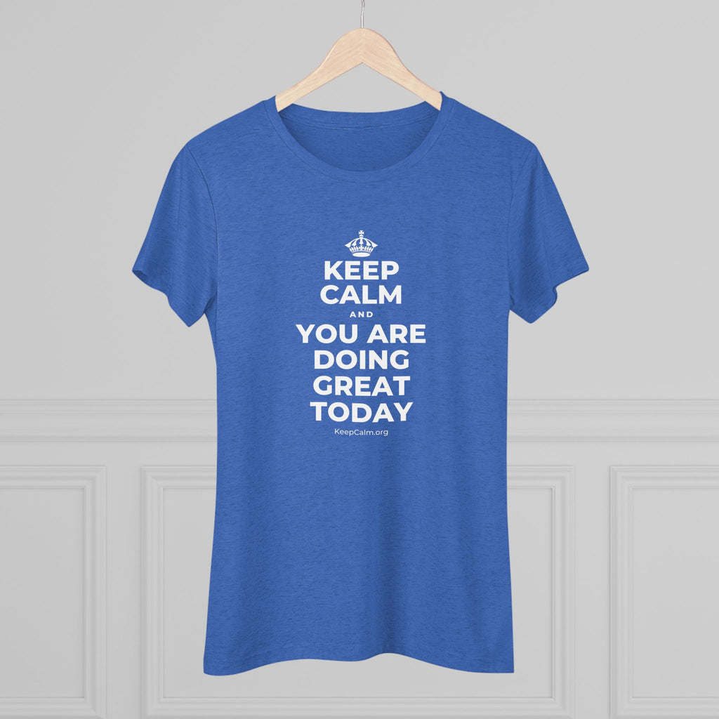 KEEP CALM AND YOU ARE DOING GREAT TODAY Women's Tri-Blend Tee