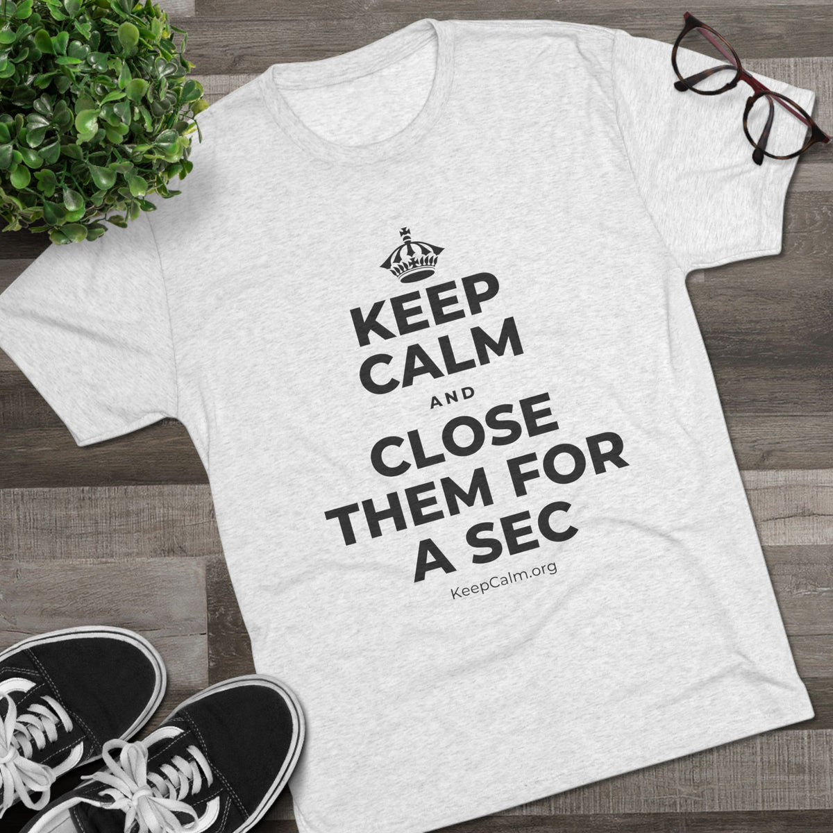 KEEP CALM AND CLOSE THEM FOR A SEC Tri-Blend Tee