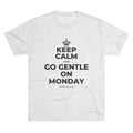 KEEP CALM AND GO GENTLE ON MONDAY Tri-Blend Tee