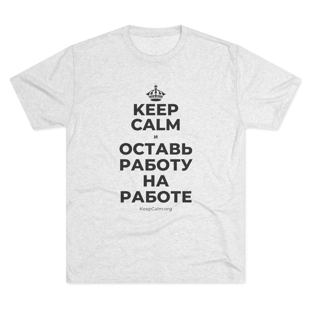 KEEP CALM И ОСТАВЬ РАБОТУ НА РАБОТЕ Tri-Blend Tee