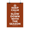 KEEP CALM AND SLOW DOWN WITH THE SEASON Satin Poster