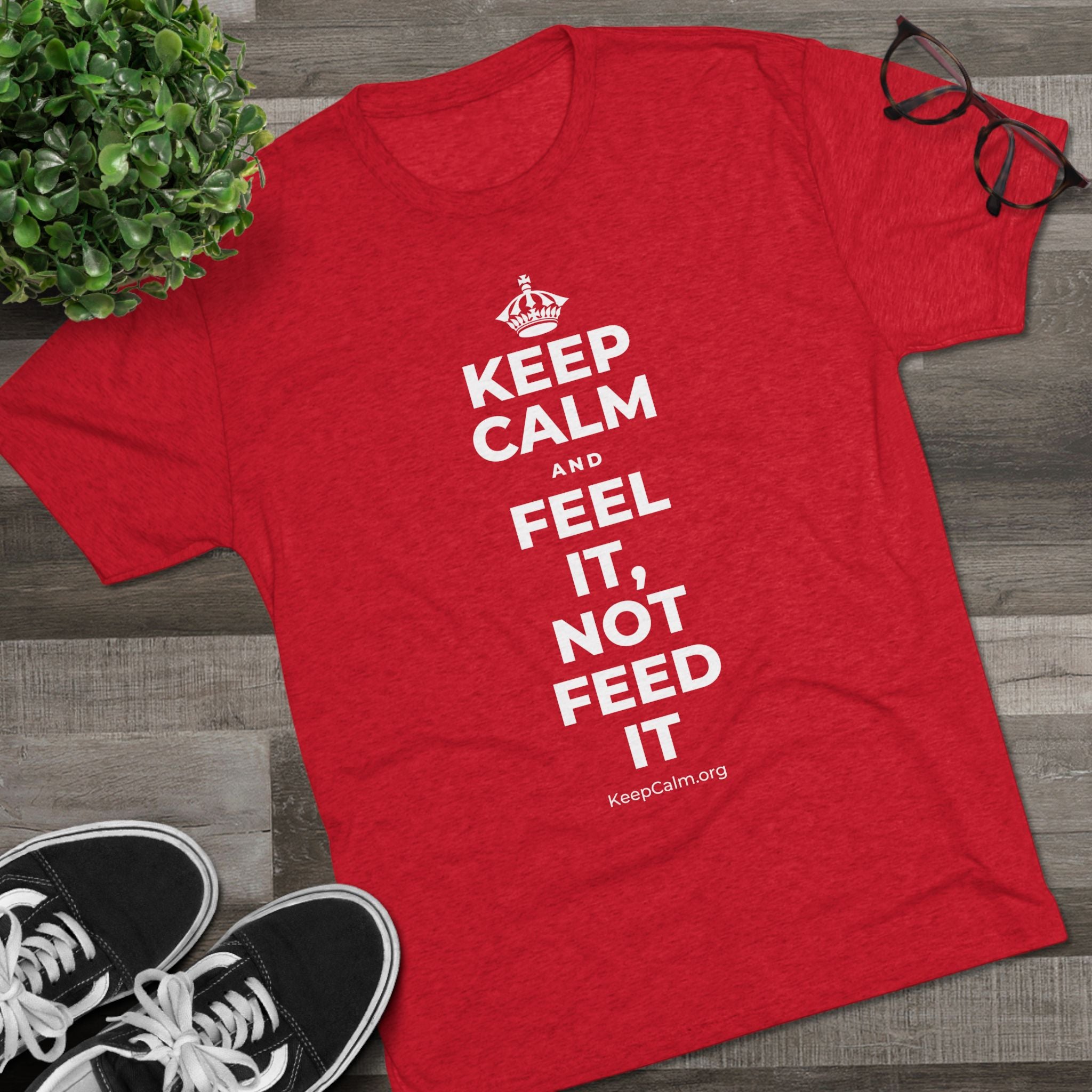 KEEP CALM AND FEEL IT, NOT FEED IT Tri-Blend Tee