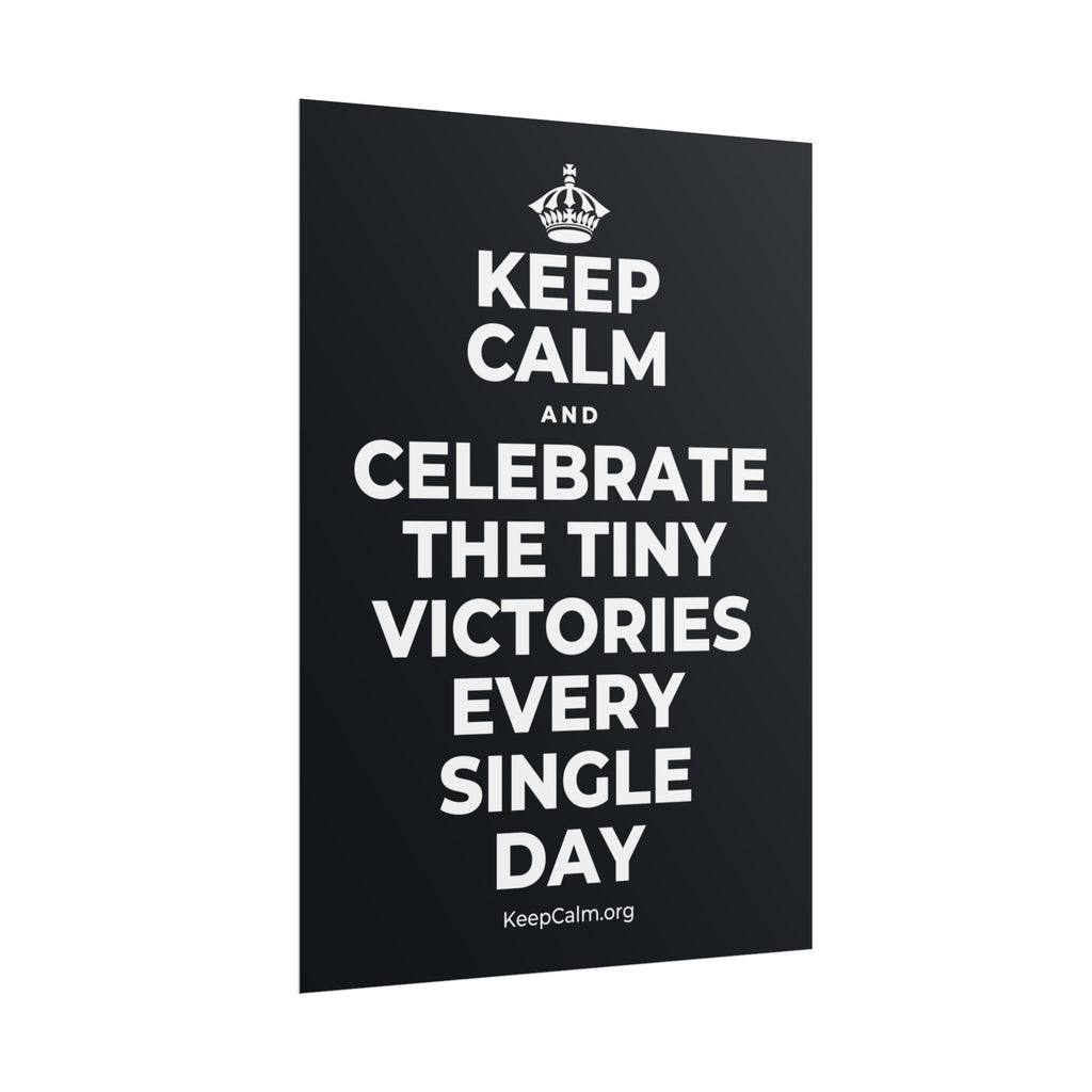 KEEP CALM AND CELEBRATE THE TINY VICTORIES EVERY SINGLE DAY Poster (Dark)