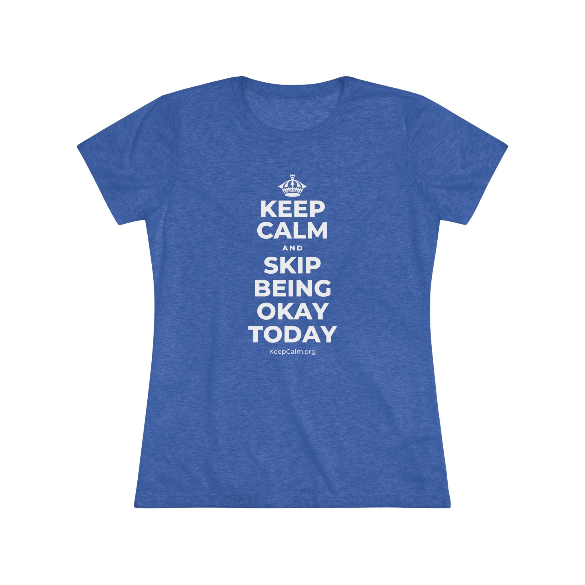 KEEP CALM AND SKIP BEING OKAY TODAY Women's Tri-Blend Tee