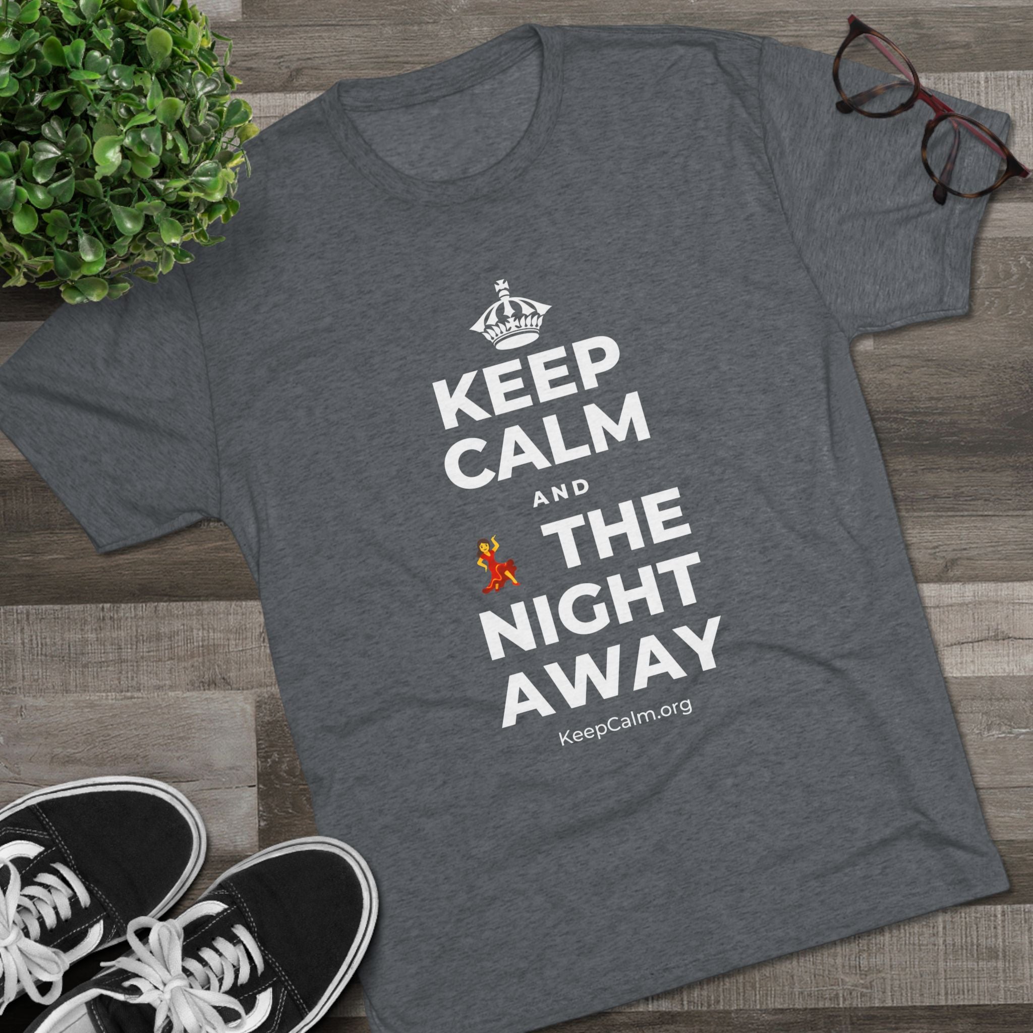 KEEP CALM AND 💃 THE NIGHT AWAY Tri-Blend Tee