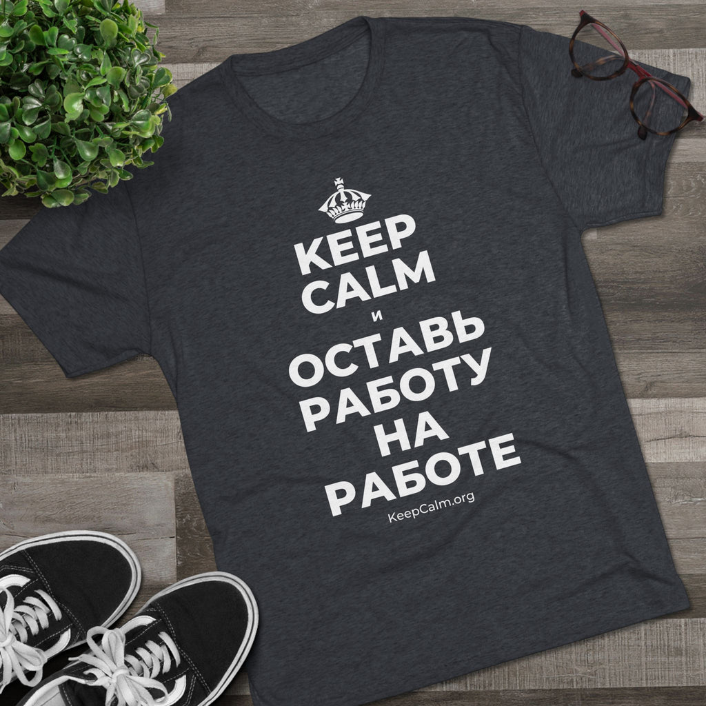 KEEP CALM И ОСТАВЬ РАБОТУ НА РАБОТЕ Tri-Blend Tee