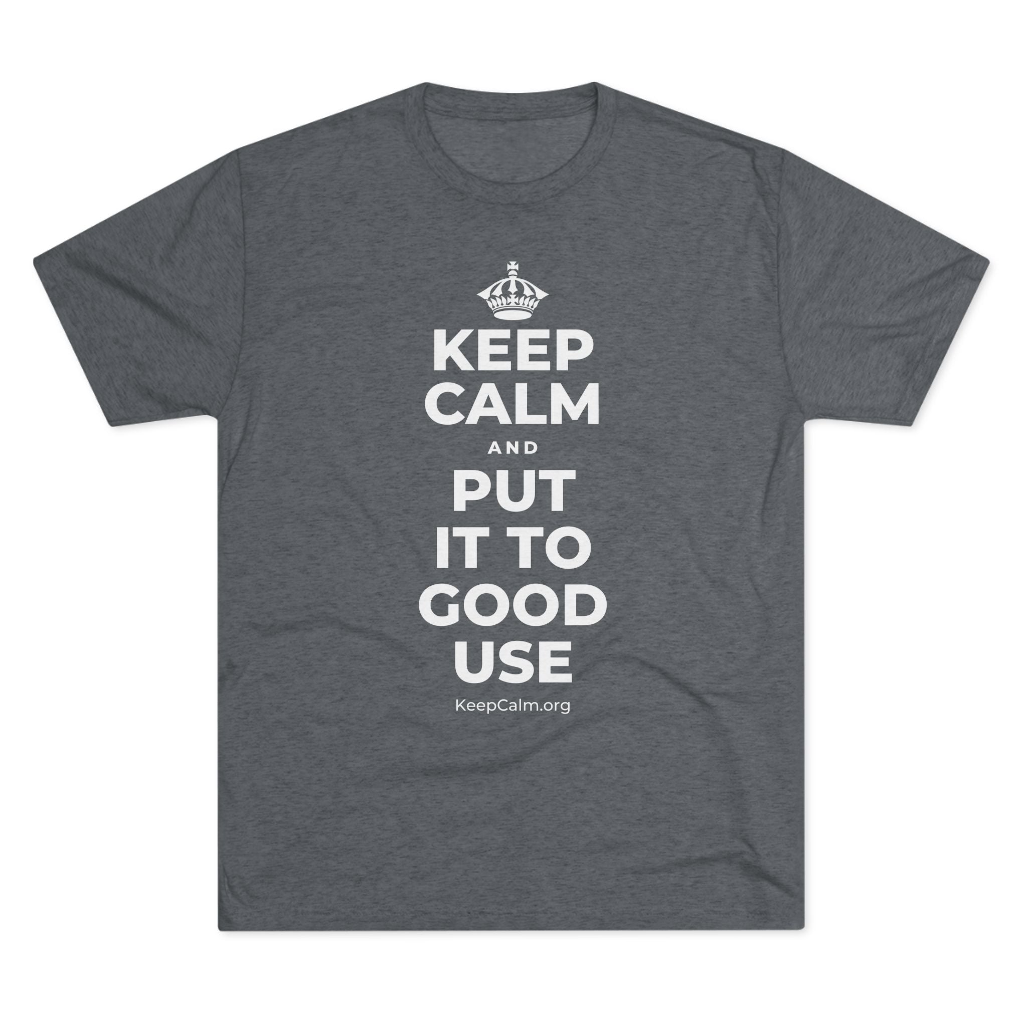 KEEP CALM AND PUT IT TO GOOD USE Tri-Blend Tee