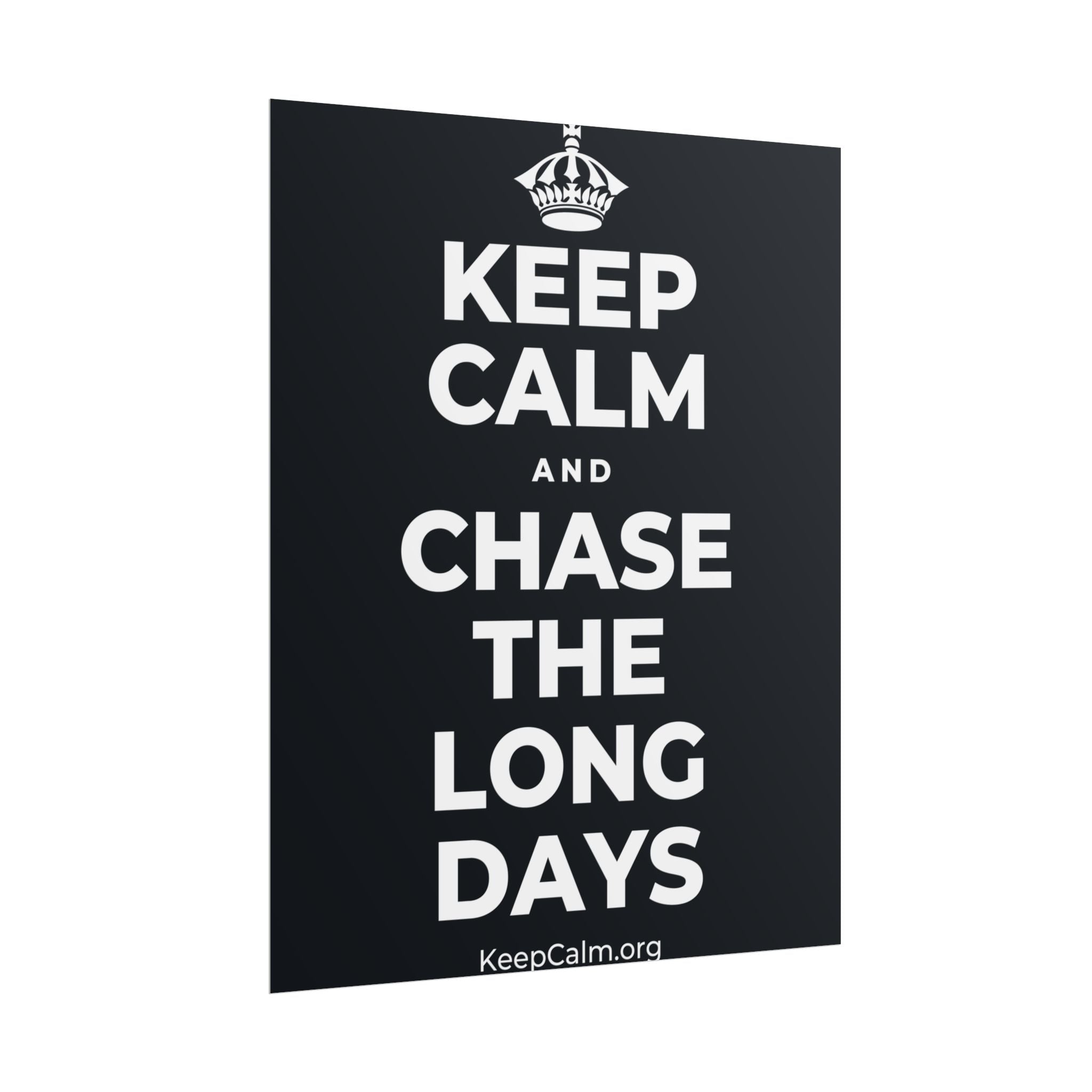 KEEP CALM AND CHASE THE LONG DAYS Poster (Dark)