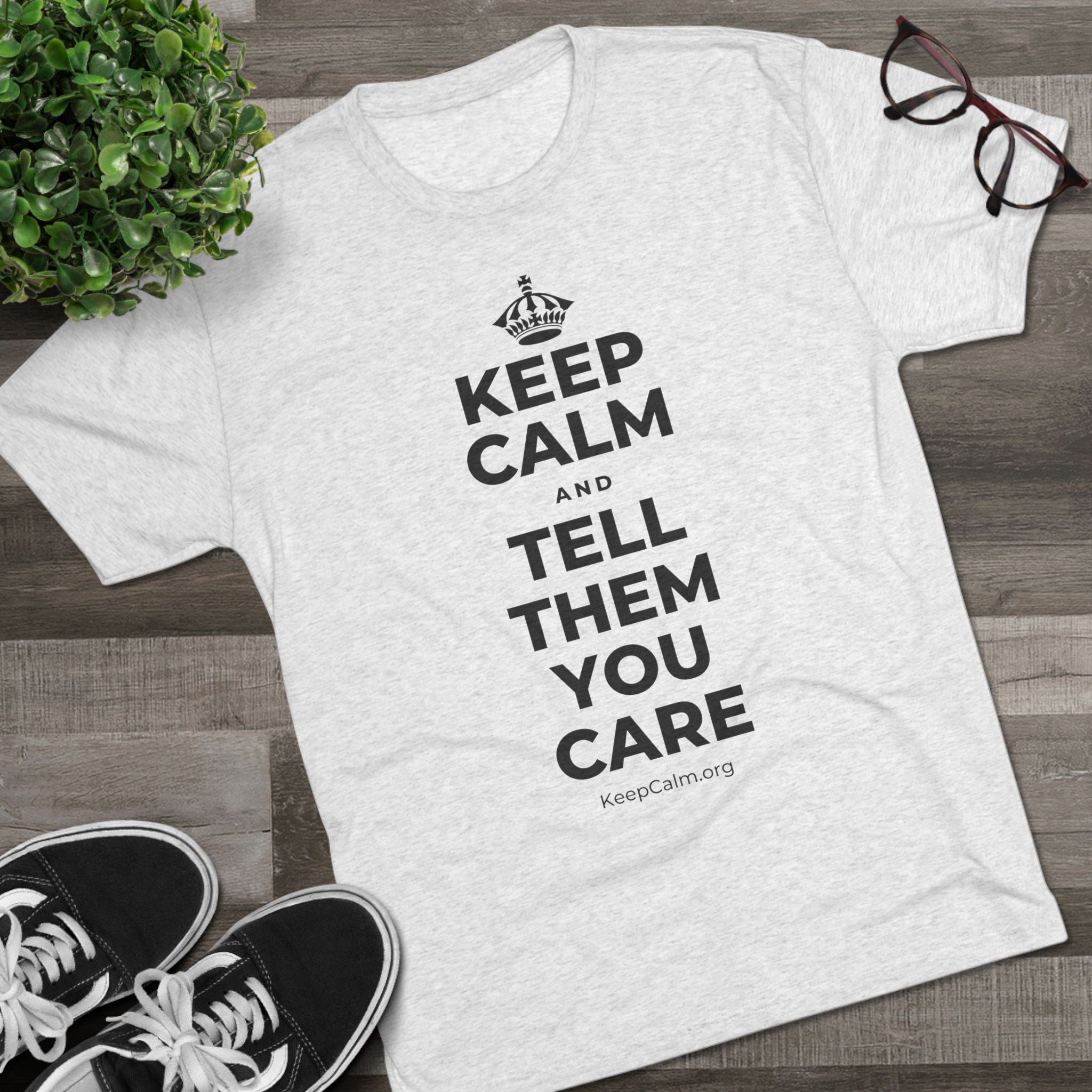 KEEP CALM AND TELL THEM YOU CARE Tri-Blend Tee