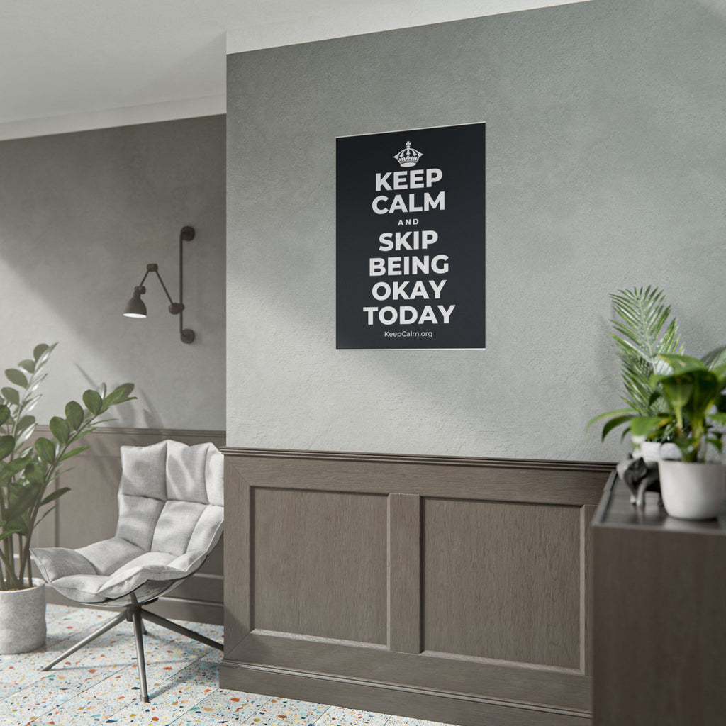 KEEP CALM AND SKIP BEING OKAY TODAY Poster (Dark)