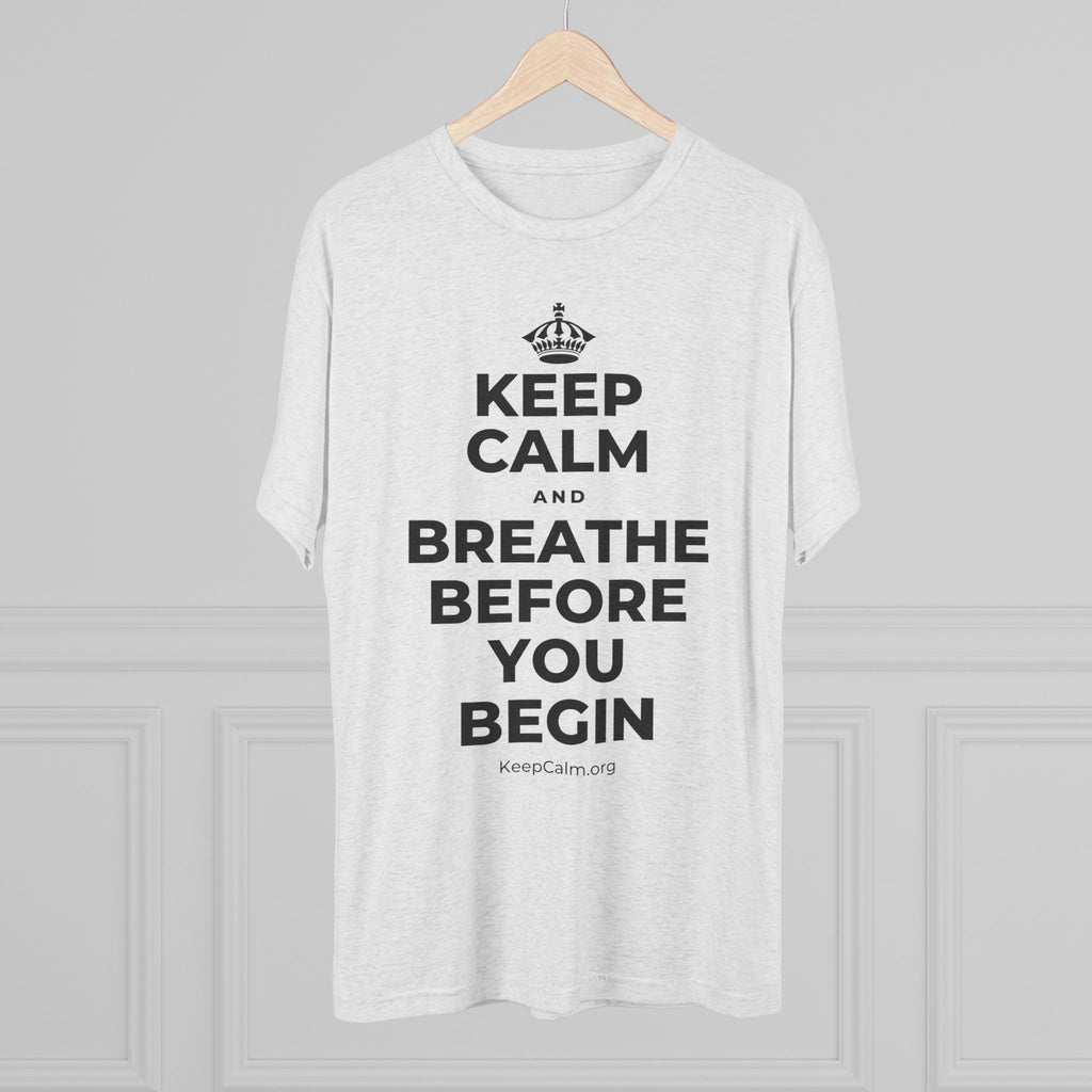 KEEP CALM AND BREATHE BEFORE YOU BEGIN Tri-Blend Tee