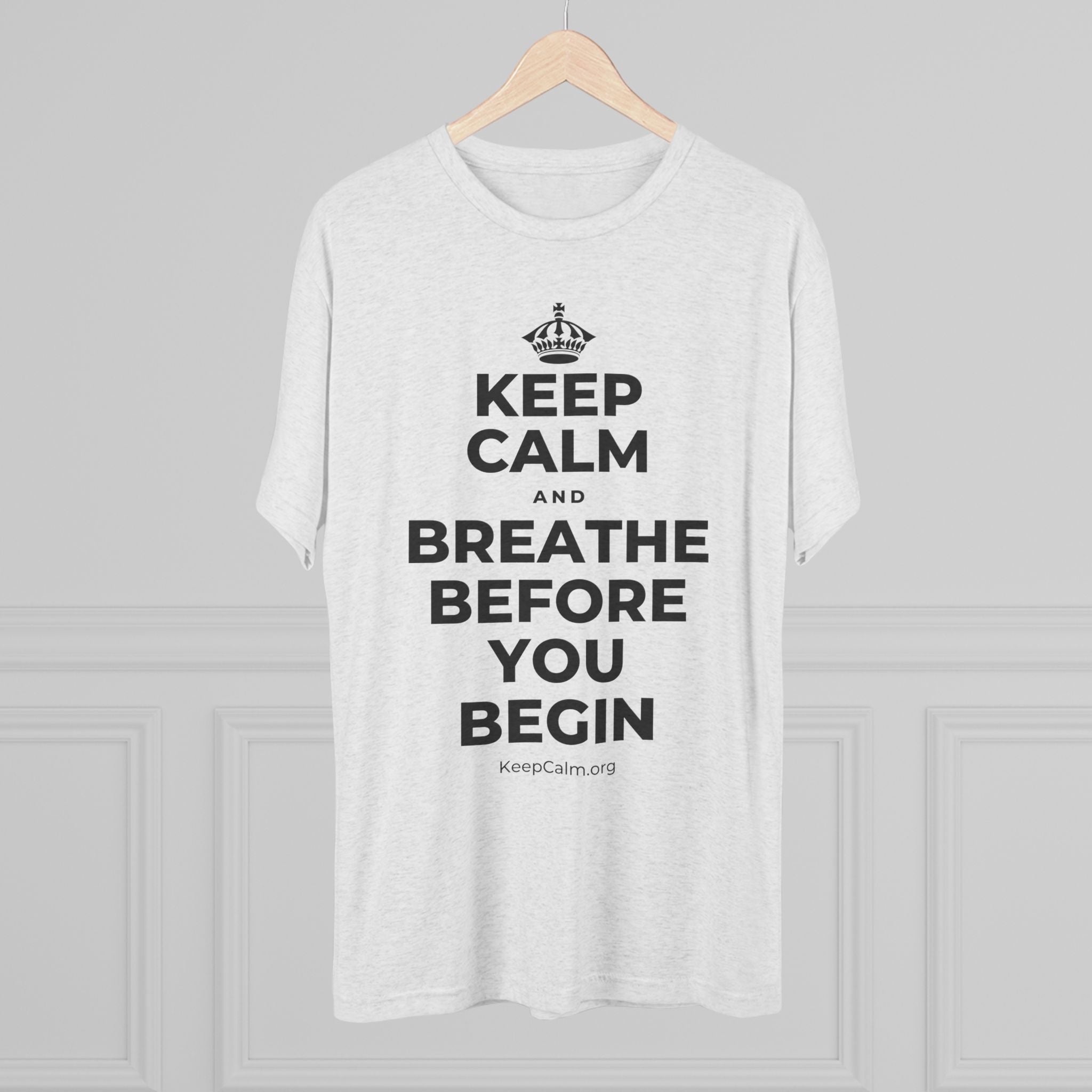 KEEP CALM AND BREATHE BEFORE YOU BEGIN Tri-Blend Tee