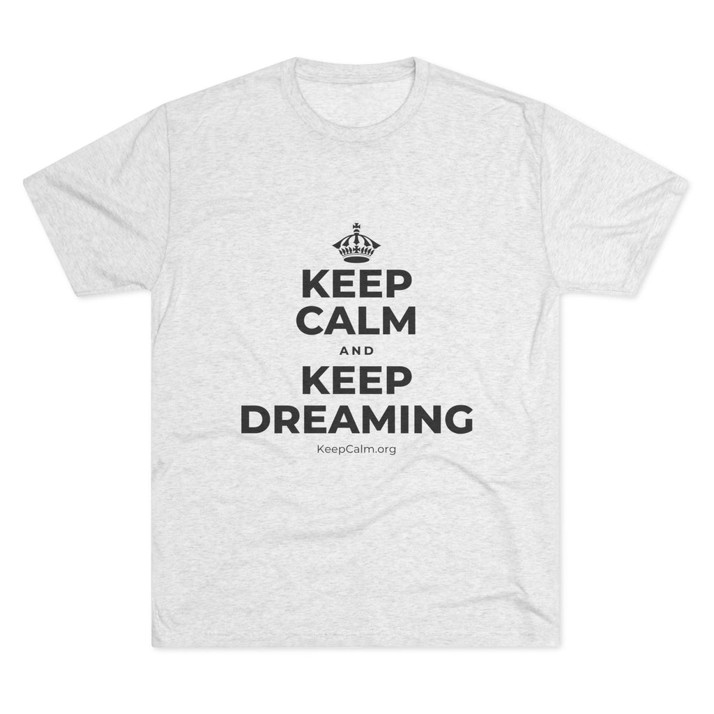 KEEP CALM AND KEEP DREAMING Tri-Blend Tee