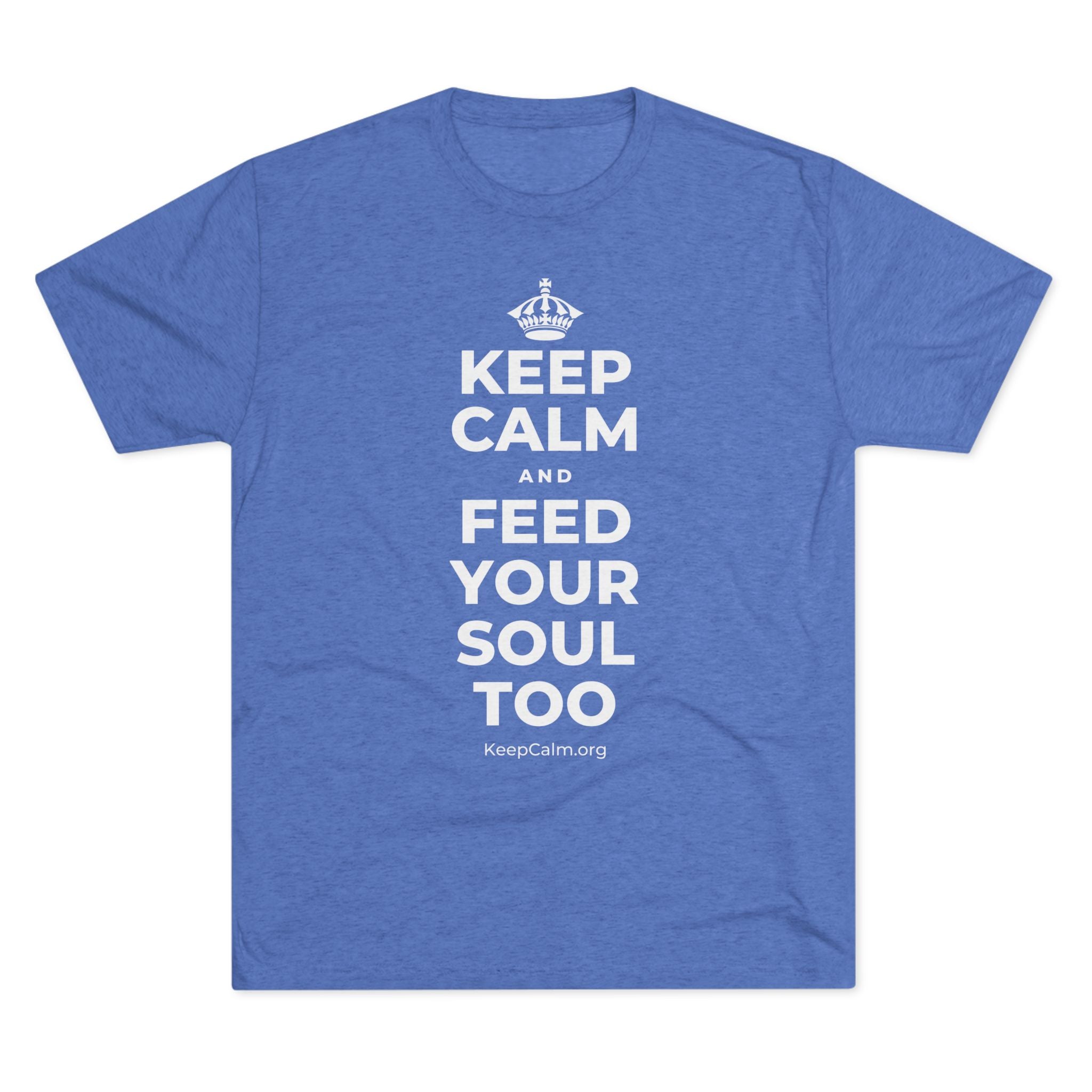 KEEP CALM AND FEED YOUR SOUL TOO Tri-Blend Tee
