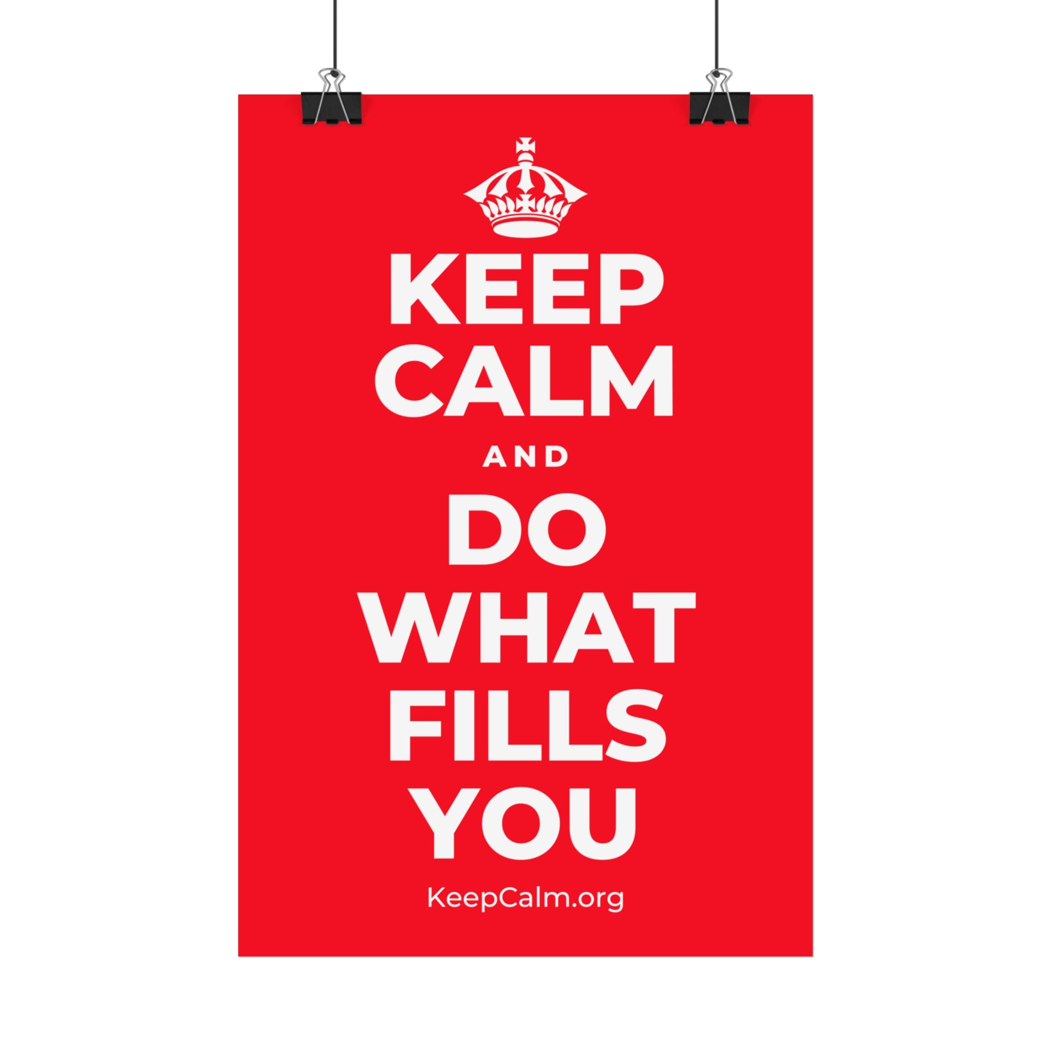 KEEP CALM AND DO WHAT FILLS YOU Satin Poster