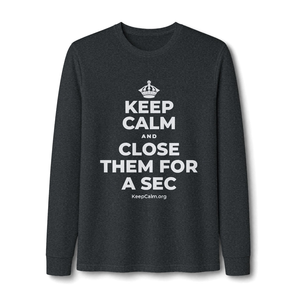 KEEP CALM AND CLOSE THEM FOR A SEC Long Sleeve Tee