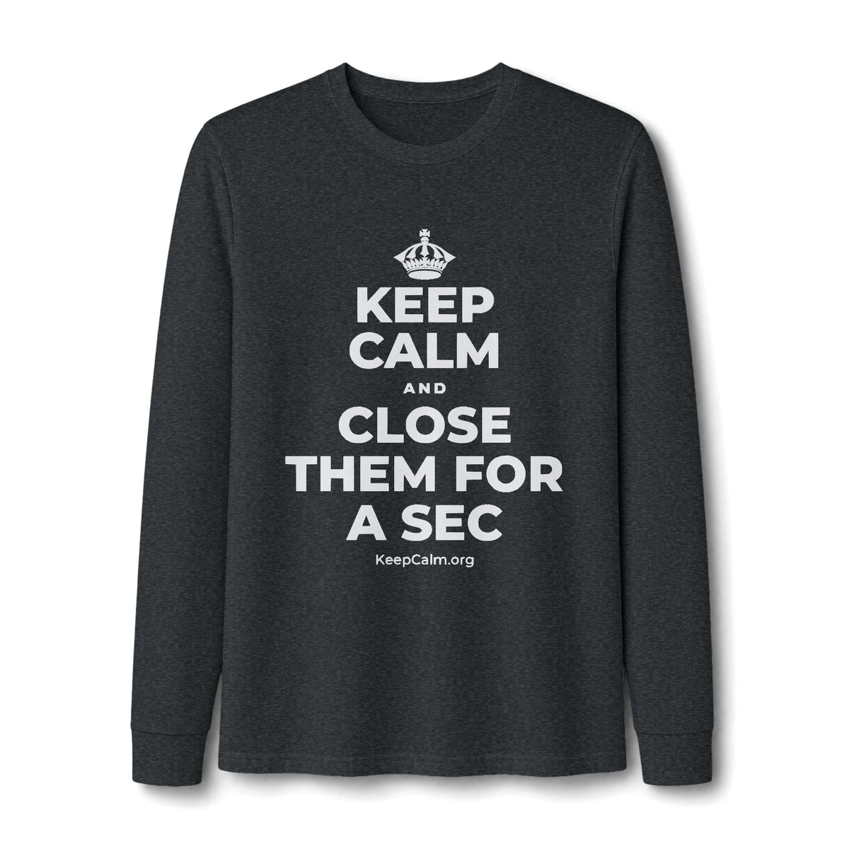 KEEP CALM AND CLOSE THEM FOR A SEC Long Sleeve Tee