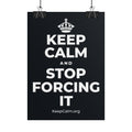 KEEP CALM AND STOP FORCING IT Poster (Dark)