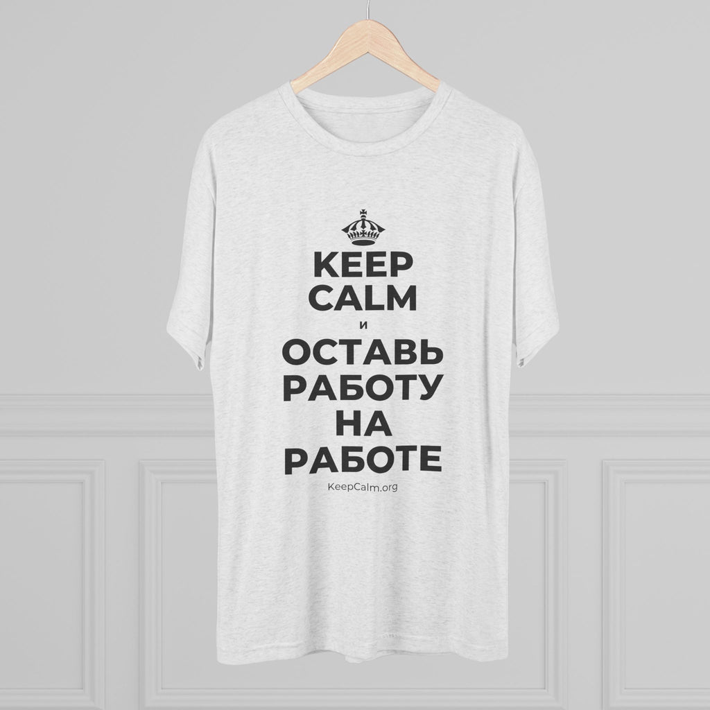 KEEP CALM И ОСТАВЬ РАБОТУ НА РАБОТЕ Tri-Blend Tee