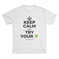 KEEP CALM AND TRY YOUR 🍀 Tri-Blend Tee