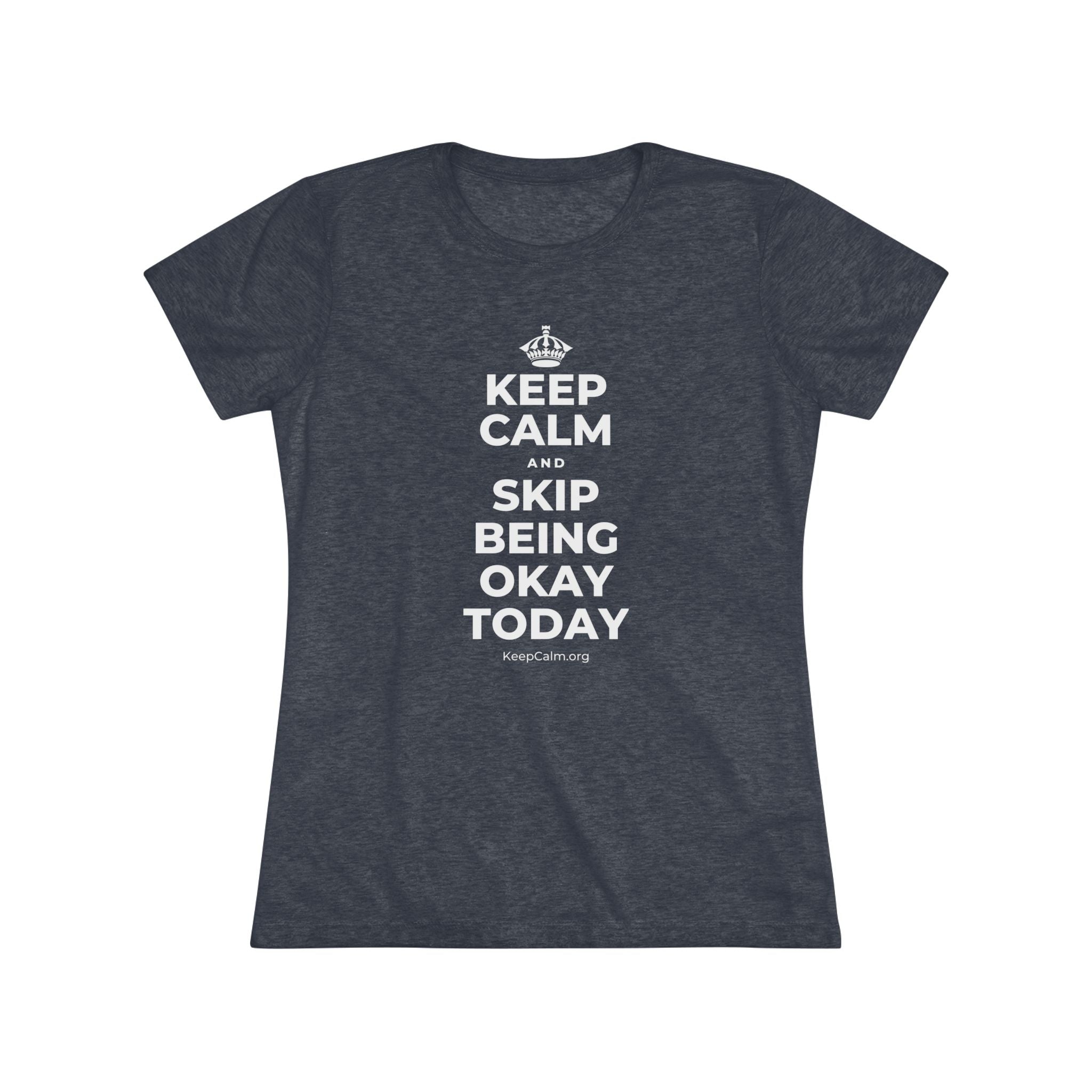 KEEP CALM AND SKIP BEING OKAY TODAY Women's Tri-Blend Tee