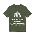 KEEP CALM AND BE YOUR OWN VALENTINE T-Shirt (Military Green–Autumn)