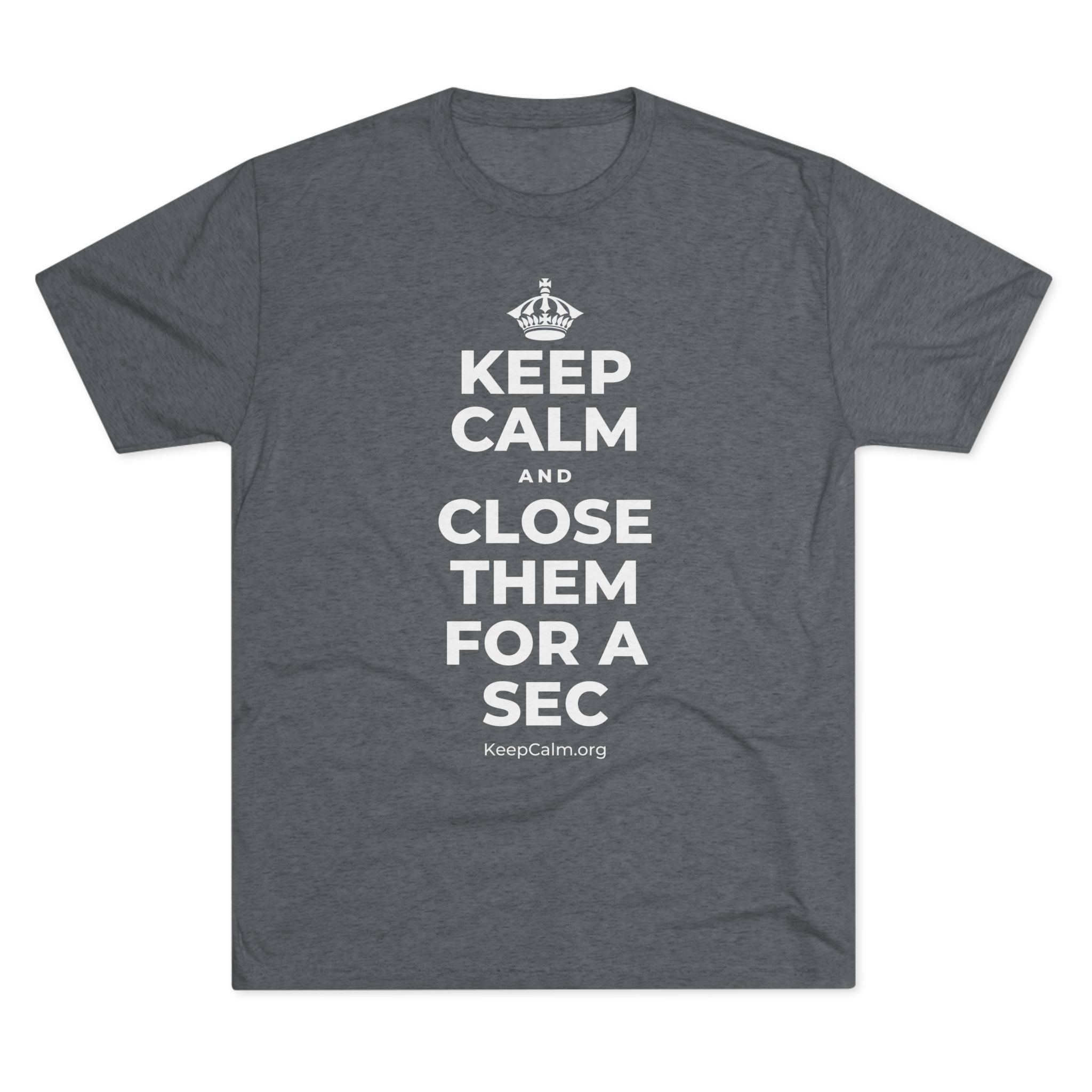 KEEP CALM AND CLOSE THEM FOR A SEC Tri-Blend Tee