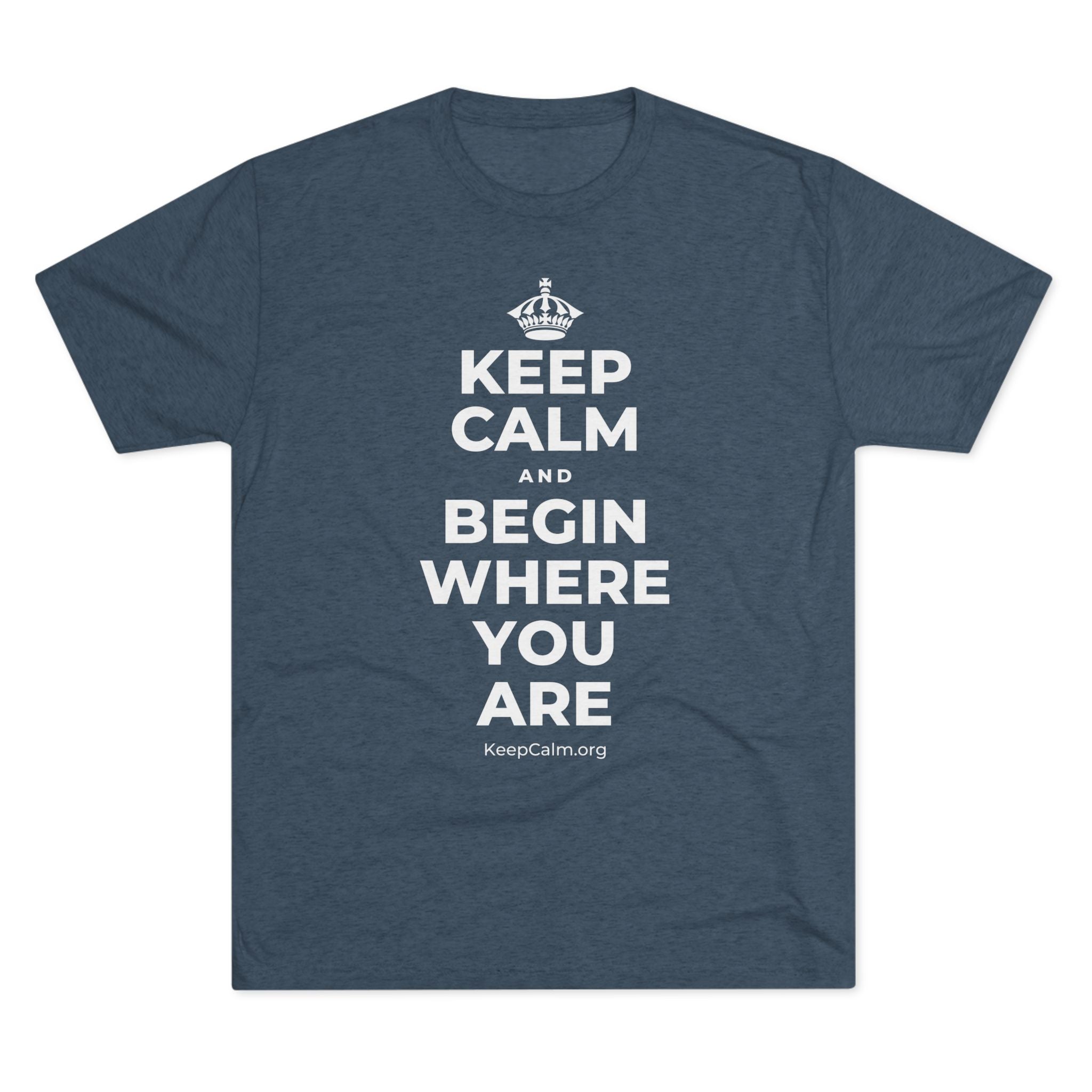 KEEP CALM AND BEGIN WHERE YOU ARE Tri-Blend Tee