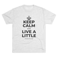 KEEP CALM AND LIVE A LITTLE Tri-Blend Tee