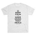 KEEP CALM AND MAKE MUSIC THAT HEALS Tri-Blend Tee