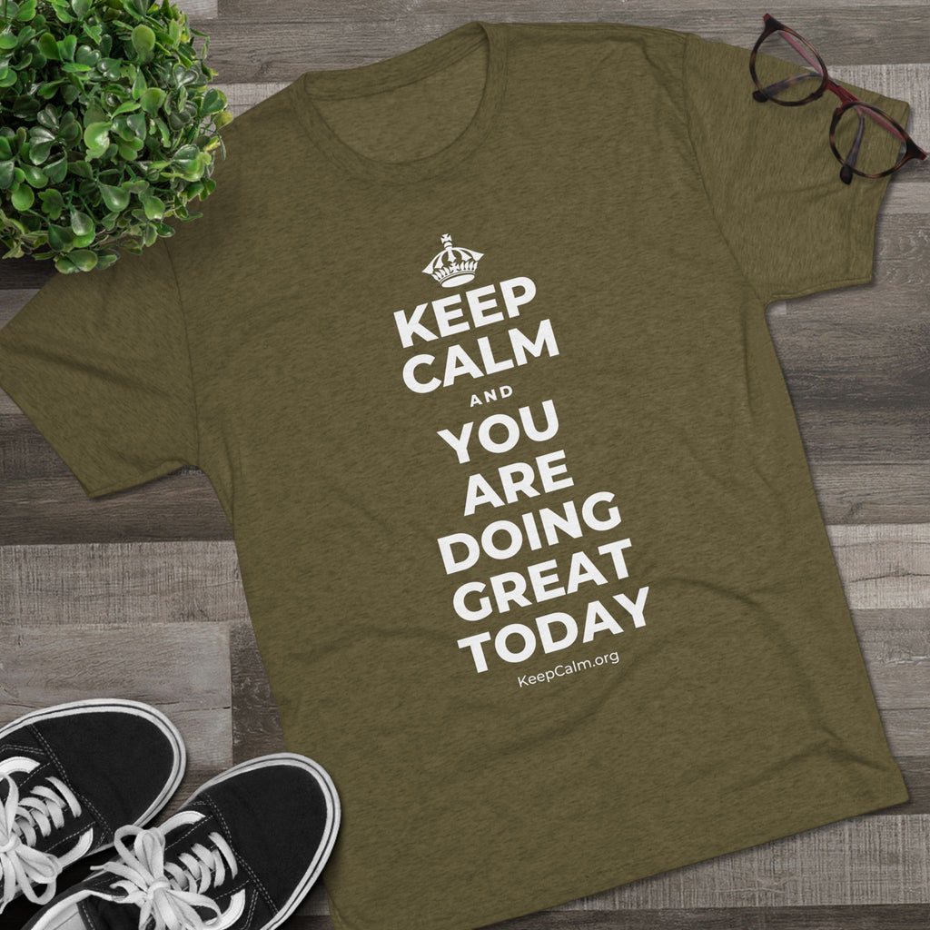 KEEP CALM AND YOU ARE DOING GREAT TODAY Tri-Blend Tee