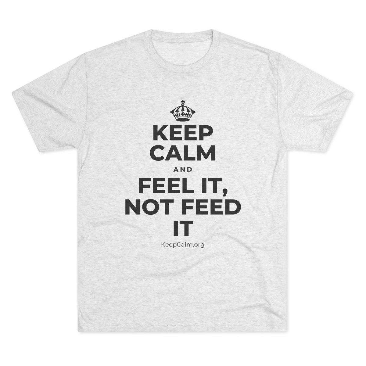 KEEP CALM AND FEEL IT, NOT FEED IT Tri-Blend Tee