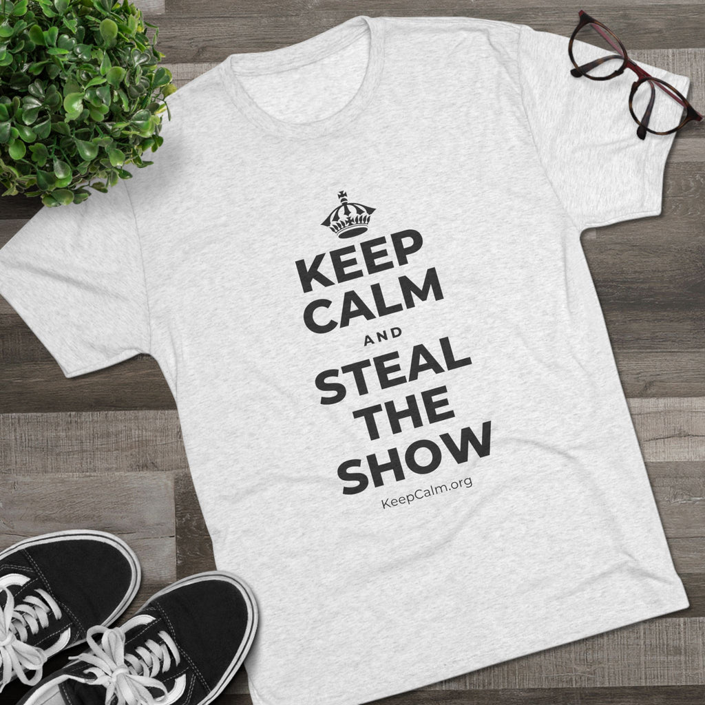 KEEP CALM AND STEAL THE SHOW Tri-Blend Tee