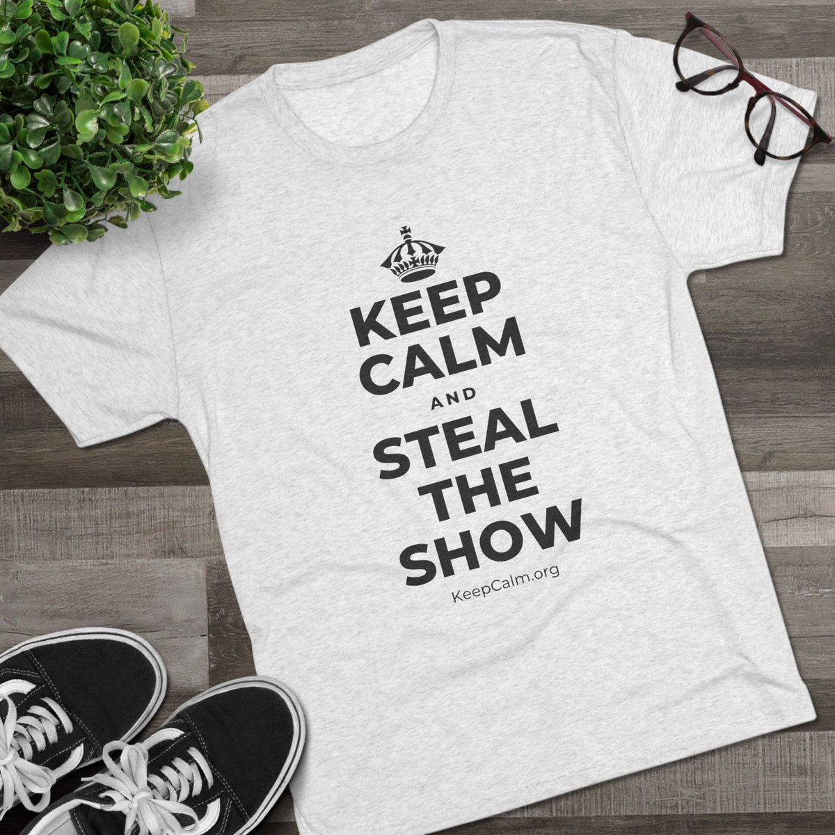 KEEP CALM AND STEAL THE SHOW Tri-Blend Tee