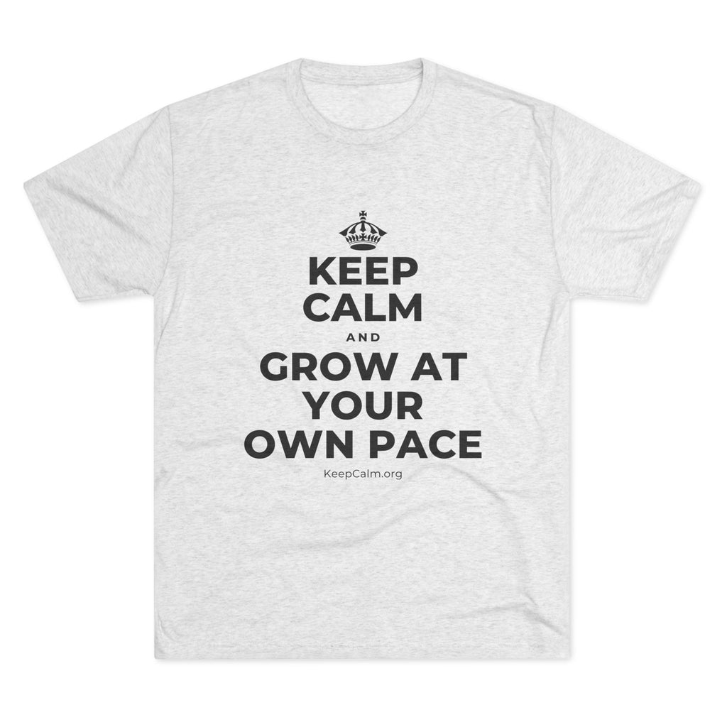 KEEP CALM AND GROW AT YOUR OWN PACE Tri-Blend Tee