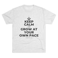 KEEP CALM AND GROW AT YOUR OWN PACE Tri-Blend Tee