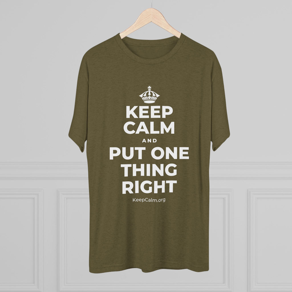 KEEP CALM AND PUT ONE THING RIGHT Tri-Blend Tee