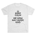 KEEP CALM VÀ ĐỂ HÔM NAY ĐƯỢC KHÓ Tri-Blend Tee