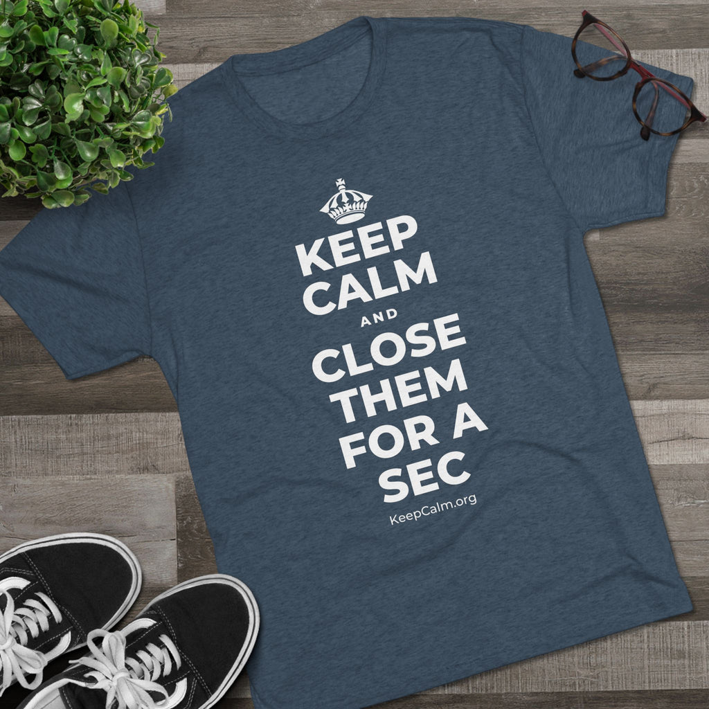 KEEP CALM AND CLOSE THEM FOR A SEC Tri-Blend Tee