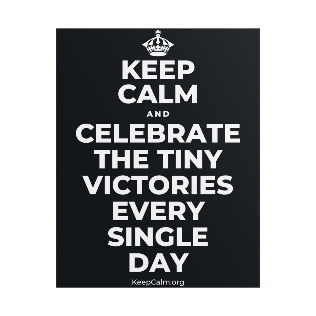 KEEP CALM AND CELEBRATE THE TINY VICTORIES EVERY SINGLE DAY Poster (Dark)